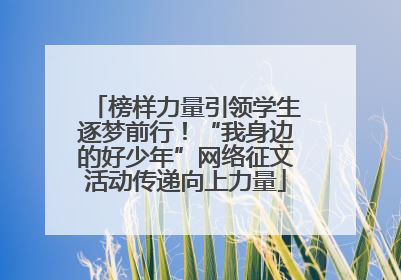 榜样力量引领学生逐梦前行！“我身边的好少年”网络征文活动传递向上力量