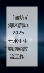 潍坊滨海区启动2025年水生生物增殖放流工作