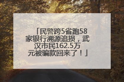 民警跨5省跑58家银行溯源追损，武汉市民162.5万元被骗款回来了！