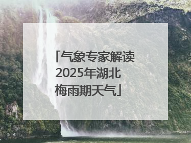 气象专家解读2025年湖北梅雨期天气