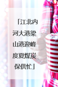 江北内河大港梁山港迎峰度夏煤炭保供忙