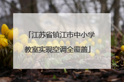 江苏省镇江市中小学教室实现空调全覆盖