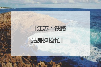 江苏：铁路站房巡检忙