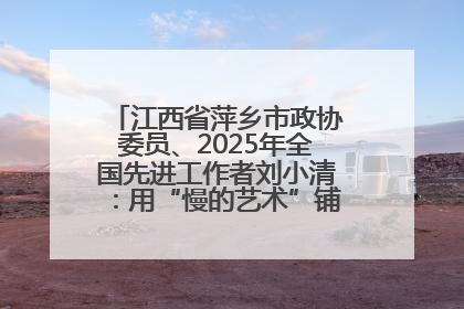 江西省萍乡市政协委员、2025年全国先进工作者刘小清：用“慢的艺术”铺就“爱的长征”