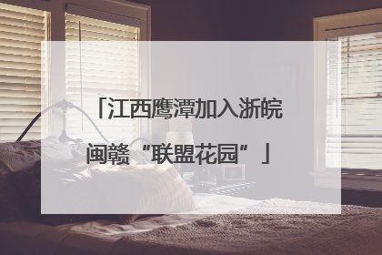 江西鹰潭加入浙皖闽赣“联盟花园”