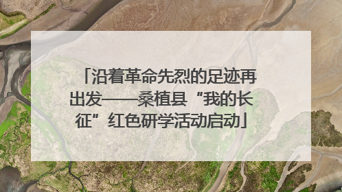 沿着革命先烈的足迹再出发——桑植县“我的长征”红色研学活动启动