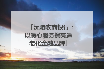 沅陵农商银行：以暖心服务擦亮适老化金融品牌