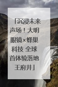 沉浸未来声场！大明眼镜×蜂巢科技 全球首体验落地王府井