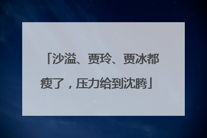 沙溢、贾玲、贾冰都瘦了，压力给到沈腾