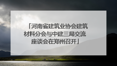 河南省建筑业协会建筑材料分会与中建三局交流座谈会在郑州召开