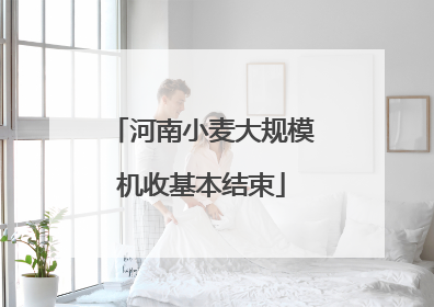 河南小麦大规模机收基本结束