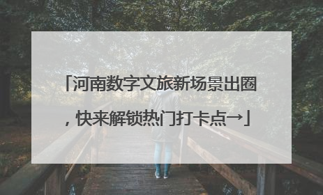 河南数字文旅新场景出圈，快来解锁热门打卡点→