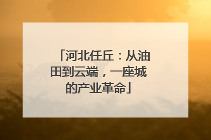 河北任丘：从油田到云端，一座城的产业革命