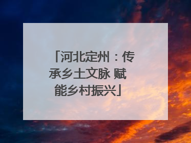 河北定州：传承乡土文脉 赋能乡村振兴
