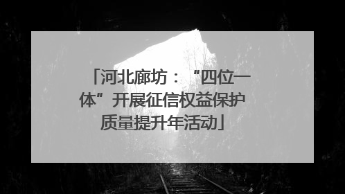 河北廊坊：“四位一体”开展征信权益保护质量提升年活动