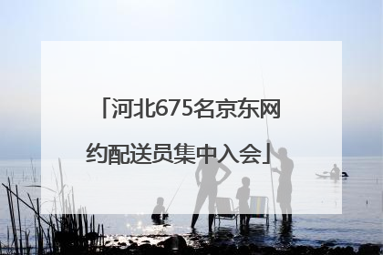 河北675名京东网约配送员集中入会