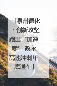 泉州德化：创新攻坚跑出“加速度” 政永高速冲刺年底通车