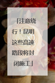 注意绕行！昆明这些高速路段将封闭施工