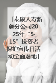泰康人寿新疆分公司2025年“5·15”投资者保护宣传日活动全面落地