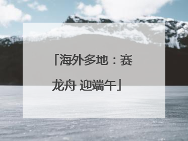 海外多地：赛龙舟 迎端午