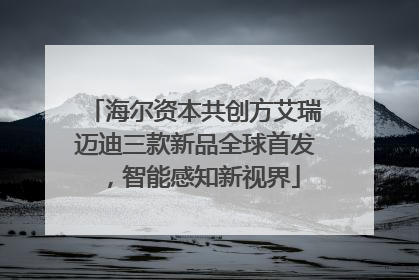 海尔资本共创方艾瑞迈迪三款新品全球首发，智能感知新视界