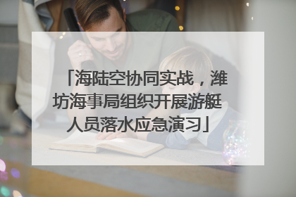 海陆空协同实战，潍坊海事局组织开展游艇人员落水应急演习