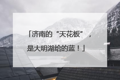 济南的“天花板”，是大明湖给的蓝！