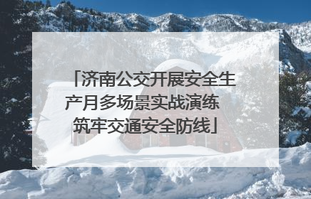 济南公交开展安全生产月多场景实战演练 筑牢交通安全防线