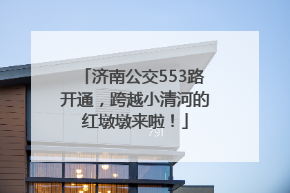 济南公交553路开通，跨越小清河的红墩墩来啦！
