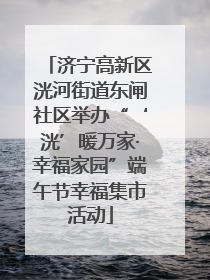 济宁高新区洸河街道东闸社区举办“‘洸’暖万家·幸福家园”端午节幸福集市活动