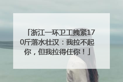 浙江一环卫工拽紧170斤落水壮汉：我拉不起你，但我拉得住你！