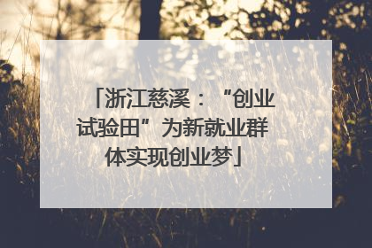 浙江慈溪：“创业试验田”为新就业群体实现创业梦