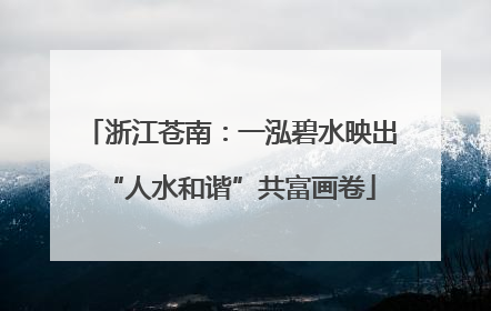 浙江苍南：一泓碧水映出“人水和谐”共富画卷
