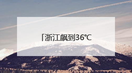 浙江飙到36℃又暴跌到二字头，高考天气最新消息：阵雨、雷雨、闷热一样不少
