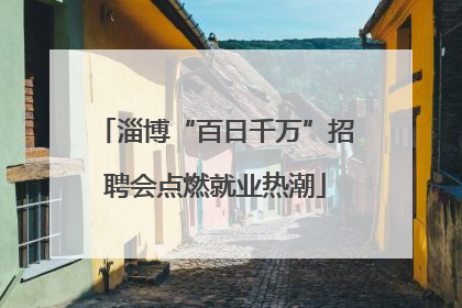 淄博“百日千万”招聘会点燃就业热潮