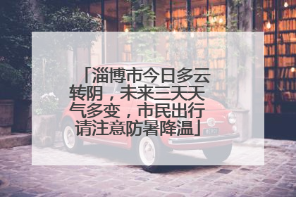 淄博市今日多云转阴，未来三天天气多变，市民出行请注意防暑降温
