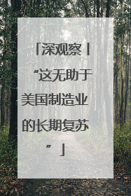 深观察丨“这无助于美国制造业的长期复苏”