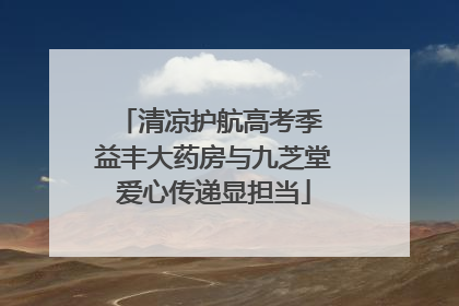 清凉护航高考季 益丰大药房与九芝堂爱心传递显担当