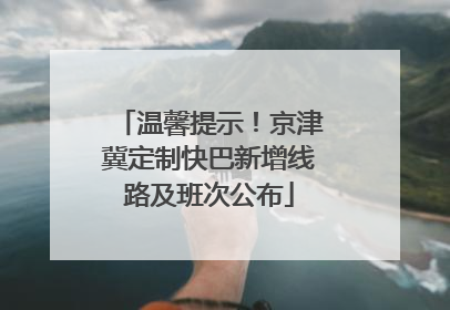温馨提示！京津冀定制快巴新增线路及班次公布
