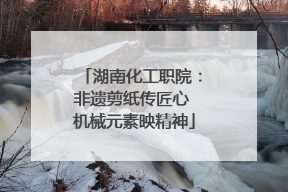 湖南化工职院：非遗剪纸传匠心 机械元素映精神