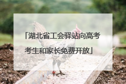 湖北省工会驿站向高考考生和家长免费开放
