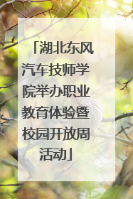 湖北东风汽车技师学院举办职业教育体验暨校园开放周活动