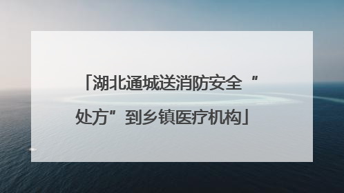 湖北通城送消防安全“处方”到乡镇医疗机构