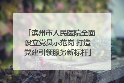 滨州市人民医院全面设立党员示范岗 打造党建引领服务新标杆