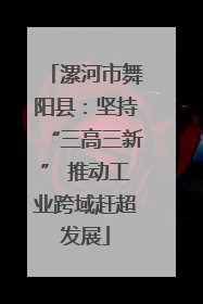 漯河市舞阳县：坚持“三高三新” 推动工业跨域赶超发展