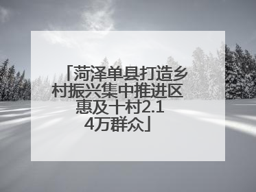 菏泽单县打造乡村振兴集中推进区 惠及十村2.14万群众