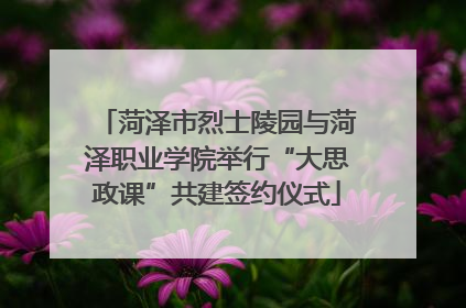 菏泽市烈士陵园与菏泽职业学院举行“大思政课”共建签约仪式