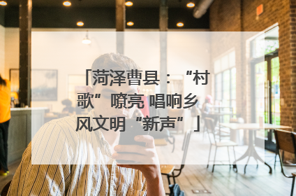 菏泽曹县：“村歌”嘹亮 唱响乡风文明“新声”