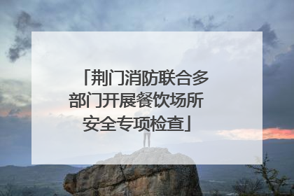 荆门消防联合多部门开展餐饮场所安全专项检查