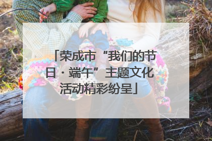 荣成市“我们的节日・端午”主题文化活动精彩纷呈